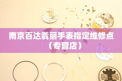 南京百达翡丽手表指定维修点（专营店）（图）