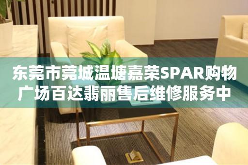 东莞市莞城温塘嘉荣SPAR购物广场百达翡丽售后维修服务中心（图）