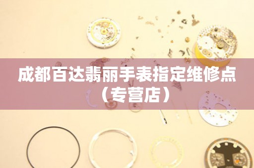 成都百达翡丽手表指定维修点（专营店）（图）