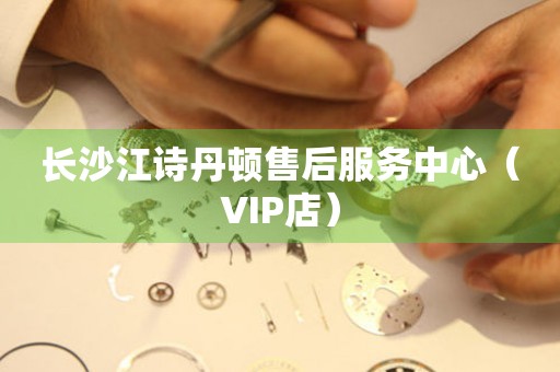 长沙江诗丹顿售后服务中心（VIP店）（图）