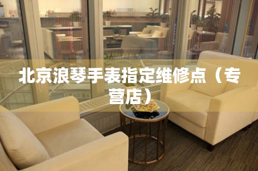 北京浪琴手表指定维修点（专营店）（图）