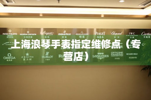 上海浪琴手表指定维修点（专营店）（图）