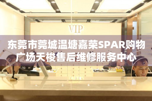 东莞市莞城温塘嘉荣SPAR购物广场天梭售后维修服务中心（图）