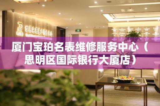 厦门宝珀名表维修服务中心（思明区国际银行大厦店）（图）