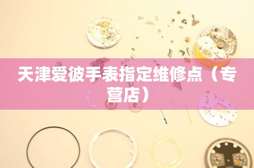 天津爱彼手表指定维修点（专营店）（图）