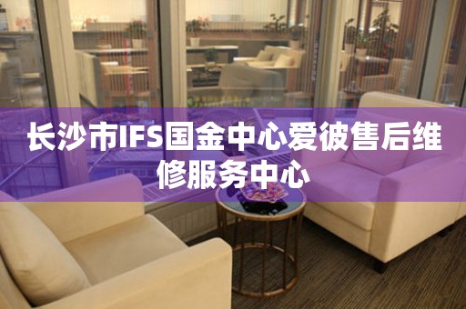 长沙市IFS国金中心爱彼售后维修服务中心（图）