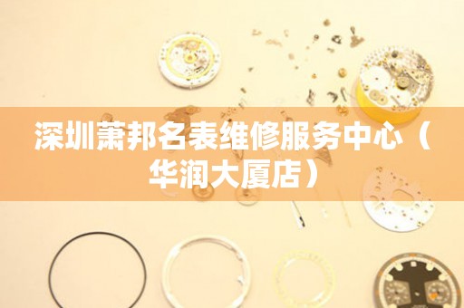 深圳萧邦名表维修服务中心（华润大厦店）（图）