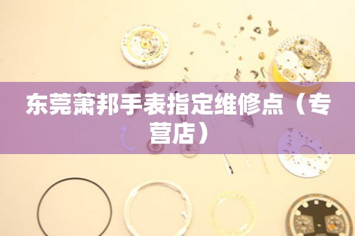 东莞萧邦手表指定维修点（专营店）（图）