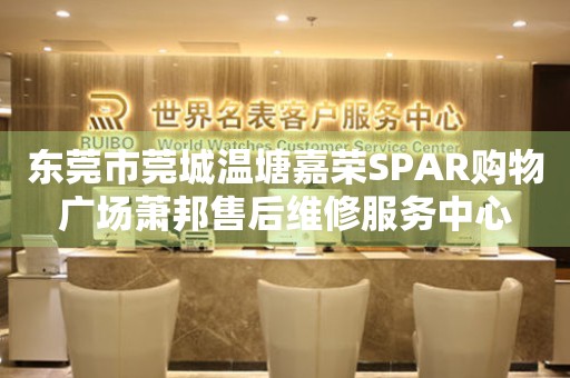 东莞市莞城温塘嘉荣SPAR购物广场萧邦售后维修服务中心（图）