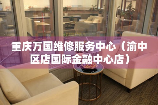 重庆万国维修服务中心（渝中区店国际金融中心店）（图）