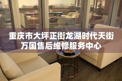 重庆市大坪正街龙湖时代天街万国售后维修服务中心（图）