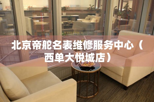 北京帝舵名表维修服务中心（西单大悦城店）（图）