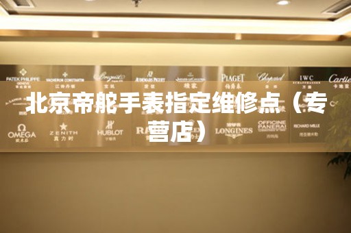 北京帝舵手表指定维修点（专营店）（图）