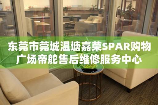 东莞市莞城温塘嘉荣SPAR购物广场帝舵售后维修服务中心（图）